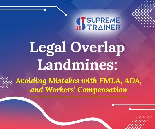Legal Overlap Landmines: Avoiding Mistakes with FMLA, ADA, and Workers’ Compensation